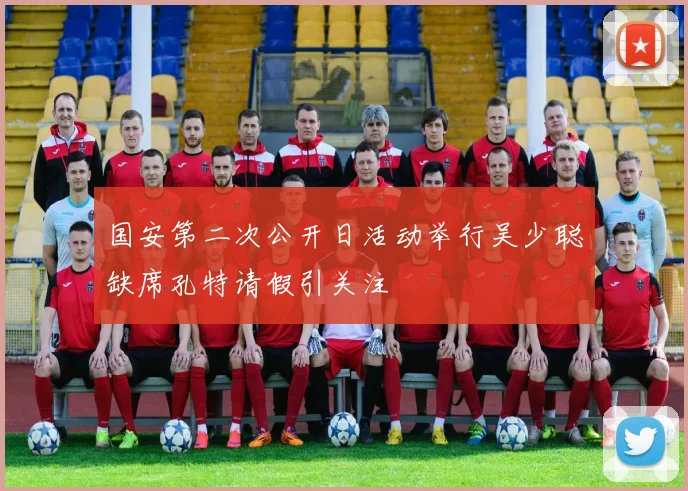 国安第二次公开日活动举行吴少聪缺席孔特请假引关注