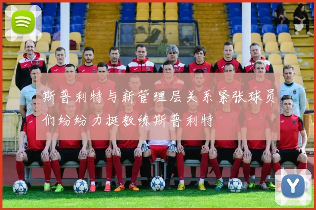 斯普利特与新管理层关系紧张球员们纷纷力挺教练斯普利特