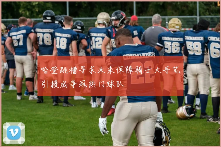 哈登跳槽寻求未来保障骑士大手笔引援成争冠热门球队
