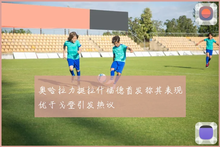奥哈拉力挺拉什福德首发称其表现优于戈登引发热议