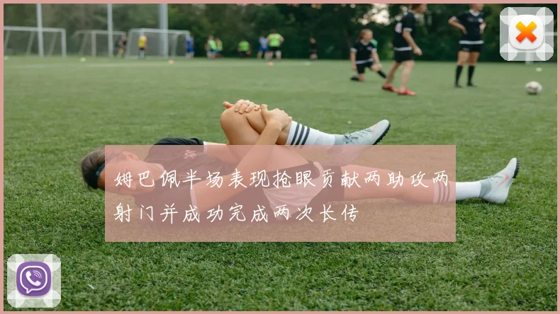 姆巴佩半场表现抢眼贡献两助攻两射门并成功完成两次长传