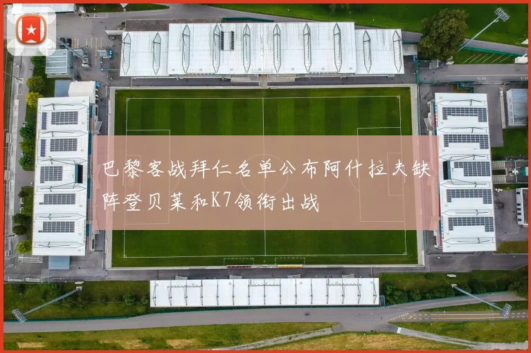 巴黎客战拜仁名单公布阿什拉夫缺阵登贝莱和K7领衔出战