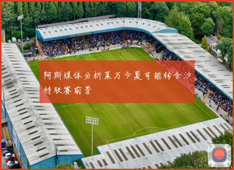 阿斯媒体分析莱万今夏可能转会沙特联赛前景