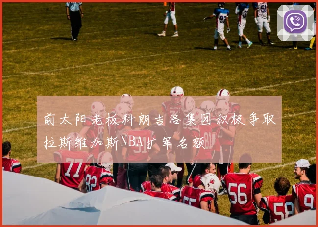 前太阳老板科朗吉洛集团积极争取拉斯维加斯NBA扩军名额