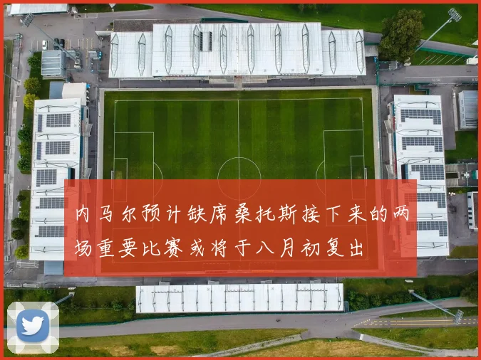 内马尔预计缺席桑托斯接下来的两场重要比赛或将于八月初复出