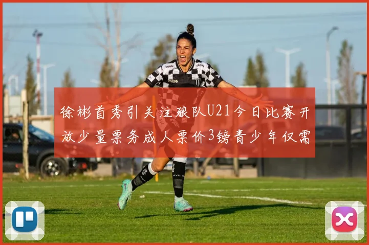徐彬首秀引关注狼队U21今日比赛开放少量票务成人票价3镑青少年仅需1镑