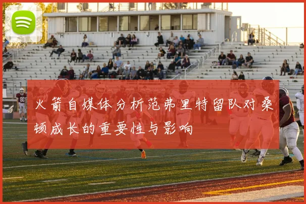 火箭自媒体分析范弗里特留队对桑顿成长的重要性与影响