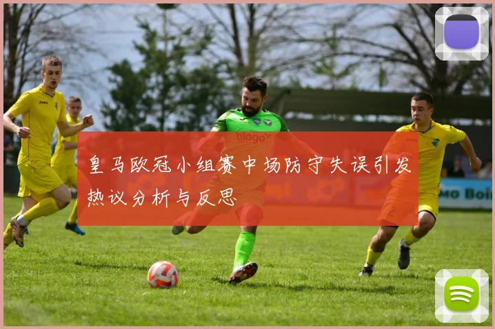 皇马欧冠小组赛中场防守失误引发热议分析与反思